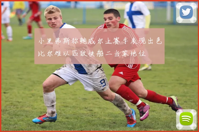小里弗斯称鲍威尔上赛季表现出色比尔难以匹敌快船二当家地位