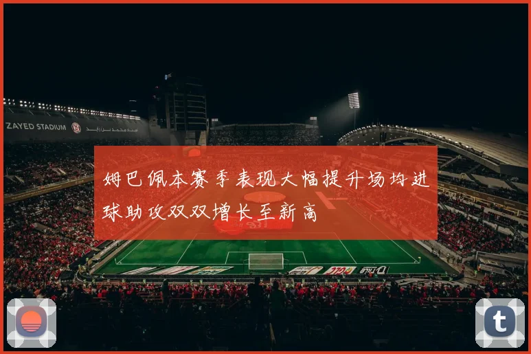 姆巴佩本赛季表现大幅提升场均进球助攻双双增长至新高