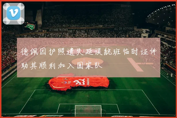 德佩因护照遗失延误航班临时证件助其顺利加入国家队