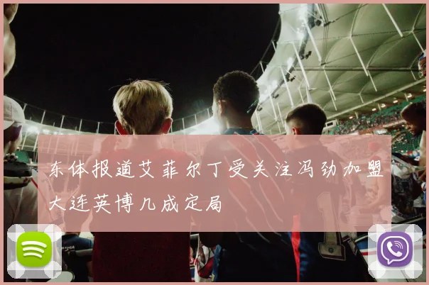 东体报道艾菲尔丁受关注冯劲加盟大连英博几成定局