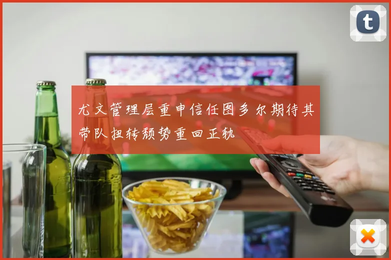 尤文管理层重申信任图多尔期待其带队扭转颓势重回正轨