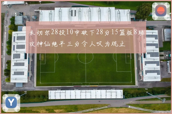 米切尔28投10中砍下28分15篮板8助攻神仙绝平三分令人叹为观止
