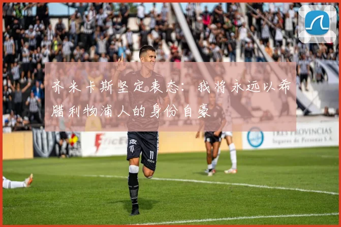 齐米卡斯坚定表态：我将永远以希腊利物浦人的身份自豪