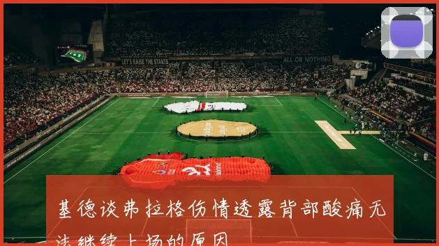 基德谈弗拉格伤情透露背部酸痛无法继续上场的原因
