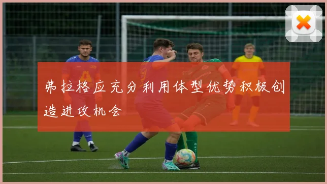 弗拉格应充分利用体型优势积极创造进攻机会