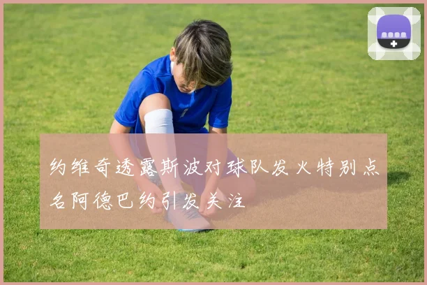 约维奇透露斯波对球队发火特别点名阿德巴约引发关注