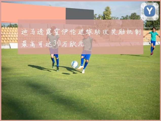 迪马透露霍伊伦进球助攻奖励机制最高可达30万欧元