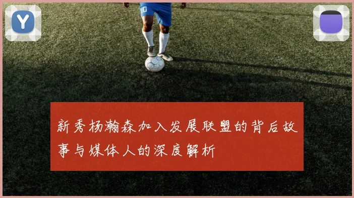 新秀杨瀚森加入发展联盟的背后故事与媒体人的深度解析
