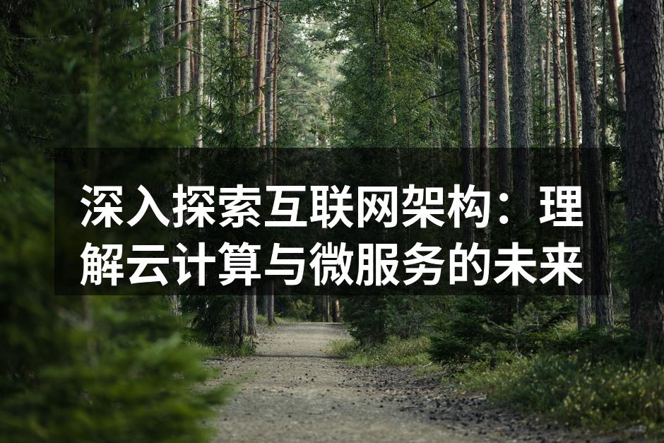 深入探索互联网架构：理解云计算与微服务的